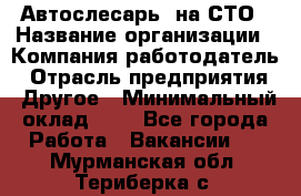 Автослесарь. на СТО › Название организации ­ Компания-работодатель › Отрасль предприятия ­ Другое › Минимальный оклад ­ 1 - Все города Работа » Вакансии   . Мурманская обл.,Териберка с.